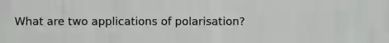 What are two applications of polarisation?