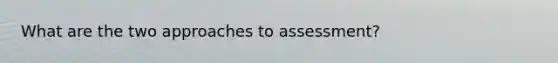 What are the two approaches to assessment?