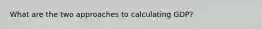 What are the two approaches to calculating GDP?