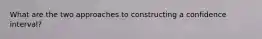 What are the two approaches to constructing a confidence interval?