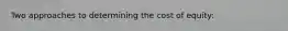 Two approaches to determining the cost of equity: