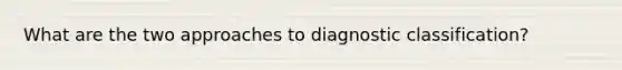 What are the two approaches to diagnostic classification?