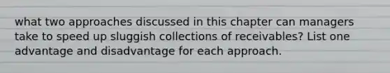 what two approaches discussed in this chapter can managers take to speed up sluggish collections of receivables? List one advantage and disadvantage for each approach.
