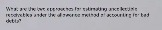 What are the two approaches for estimating uncollectible receivables under the allowance method of accounting for bad debts?