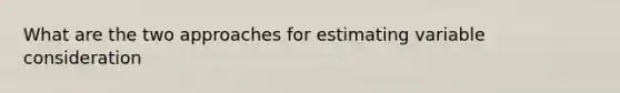 What are the two approaches for estimating variable consideration