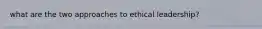 what are the two approaches to ethical leadership?