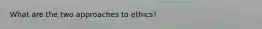 What are the two approaches to ethics?