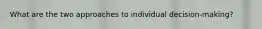 What are the two approaches to individual decision-making?