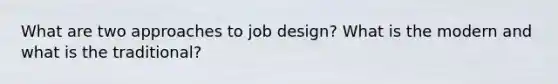 What are two approaches to job design? What is the modern and what is the traditional?