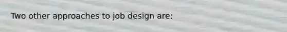 Two other approaches to job design are: