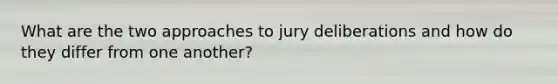 What are the two approaches to jury deliberations and how do they differ from one another?