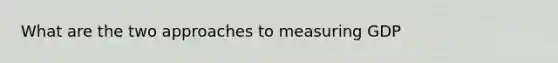 What are the two approaches to measuring GDP
