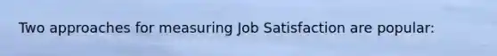 Two approaches for measuring Job Satisfaction are popular: