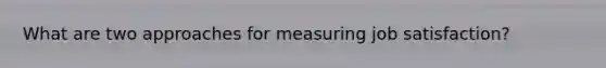 What are two approaches for measuring job satisfaction?