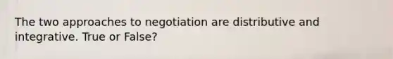 The two approaches to negotiation are distributive and integrative. True or False?