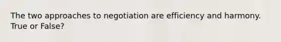 The two approaches to negotiation are efficiency and harmony. True or False?
