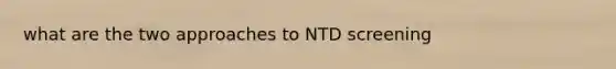 what are the two approaches to NTD screening