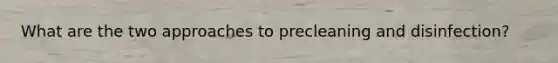 What are the two approaches to precleaning and disinfection?
