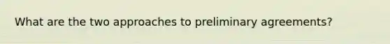 What are the two approaches to preliminary agreements?