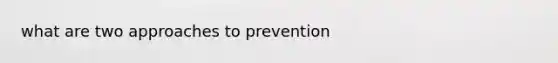 what are two approaches to prevention