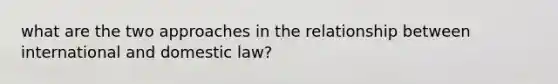 what are the two approaches in the relationship between international and domestic law?