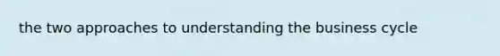 the two approaches to understanding the business cycle