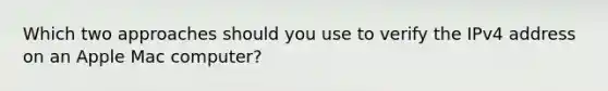 Which two approaches should you use to verify the IPv4 address on an Apple Mac computer?