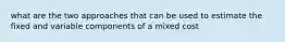 what are the two approaches that can be used to estimate the fixed and variable components of a mixed cost