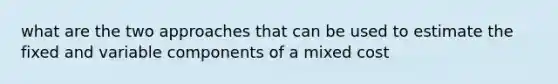 what are the two approaches that can be used to estimate the fixed and variable components of a mixed cost