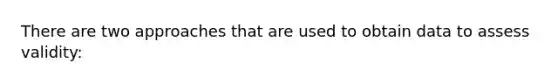 There are two approaches that are used to obtain data to assess validity: