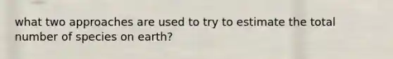 what two approaches are used to try to estimate the total number of species on earth?