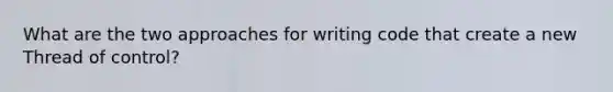 What are the two approaches for writing code that create a new Thread of control?