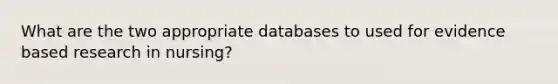 What are the two appropriate databases to used for evidence based research in nursing?