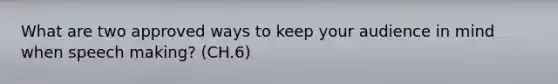 What are two approved ways to keep your audience in mind when speech making? (CH.6)