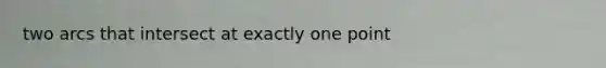 two arcs that intersect at exactly one point