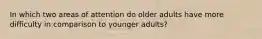 In which two areas of attention do older adults have more difficulty in comparison to younger adults?