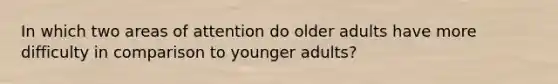 In which two areas of attention do older adults have more difficulty in comparison to younger adults?