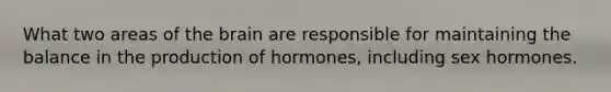 What two areas of <a href='https://www.questionai.com/knowledge/kLMtJeqKp6-the-brain' class='anchor-knowledge'>the brain</a> are responsible for maintaining the balance in the production of hormones, including sex hormones.