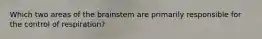 Which two areas of the brainstem are primarily responsible for the control of respiration?