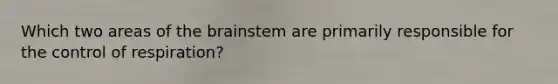Which two areas of the brainstem are primarily responsible for the control of respiration?