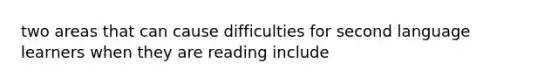 two areas that can cause difficulties for second language learners when they are reading include