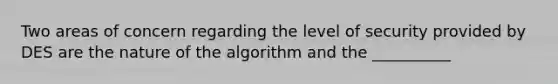 Two areas of concern regarding the level of security provided by DES are the nature of the algorithm and the __________