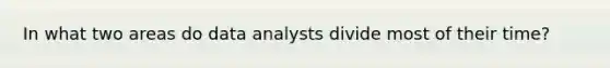 In what two areas do data analysts divide most of their time?