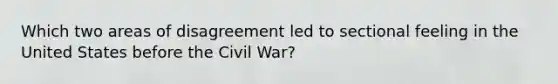 Which two areas of disagreement led to sectional feeling in the United States before the Civil War?