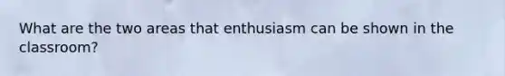 What are the two areas that enthusiasm can be shown in the classroom?