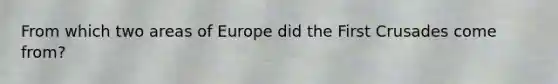 From which two areas of Europe did the First Crusades come from?