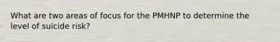 What are two areas of focus for the PMHNP to determine the level of suicide risk?