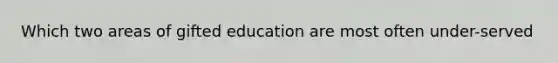 Which two areas of gifted education are most often under-served