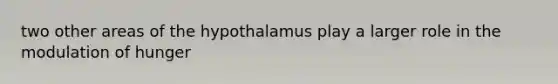 two other areas of the hypothalamus play a larger role in the modulation of hunger