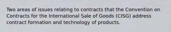 Two areas of issues relating to contracts that the Convention on Contracts for the International Sale of Goods (CISG) address contract formation and technology of products.